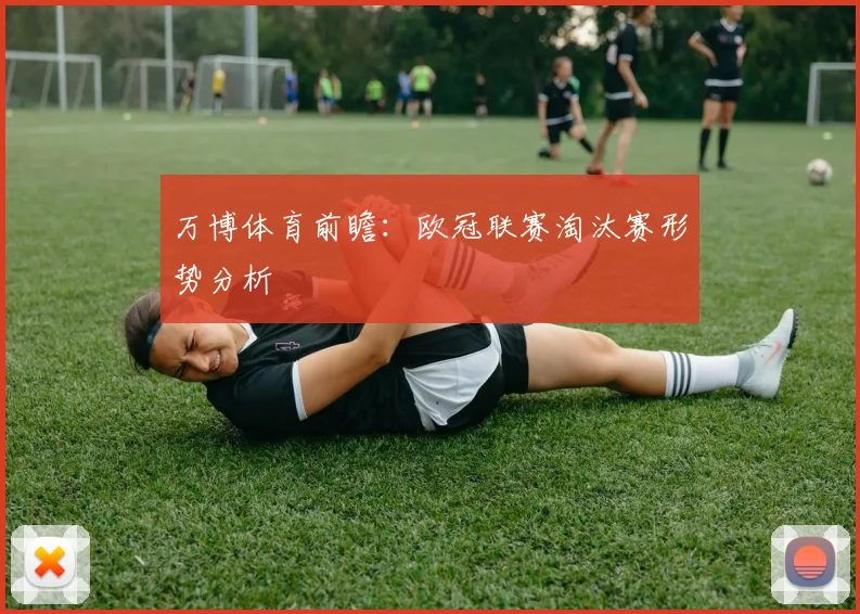 万博体育前瞻：欧冠联赛淘汰赛形势分析