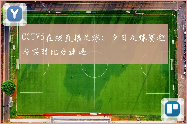 CCTV5在线直播足球：今日足球赛程与实时比分速递