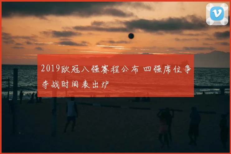 2019欧冠八强赛程公布 四强席位争夺战时间表出炉