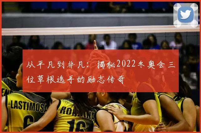 从平凡到非凡：揭秘2022冬奥会三位草根选手的励志传奇