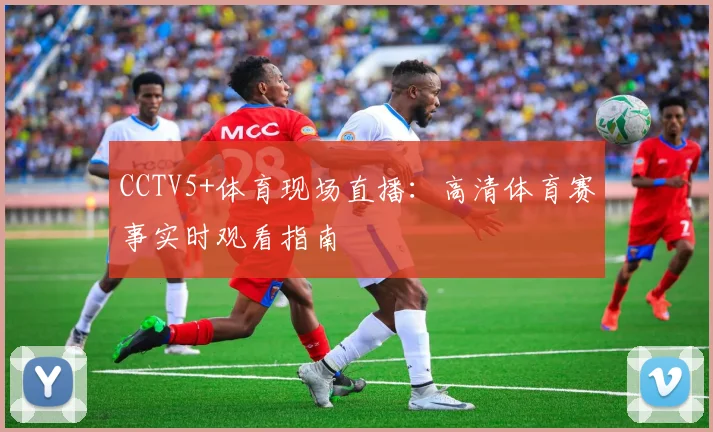 CCTV5+体育现场直播：高清体育赛事实时观看指南