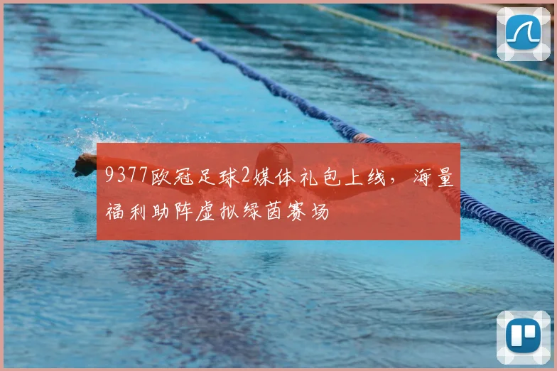 9377欧冠足球2媒体礼包上线，海量福利助阵虚拟绿茵赛场