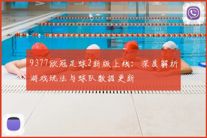 9377欧冠足球2新版上线：深度解析游戏玩法与球队数据更新