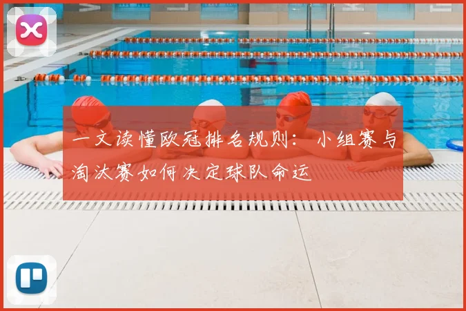 一文读懂欧冠排名规则：小组赛与淘汰赛如何决定球队命运