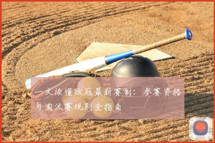 一文读懂欧冠最新赛制：参赛资格与淘汰赛规则全指南