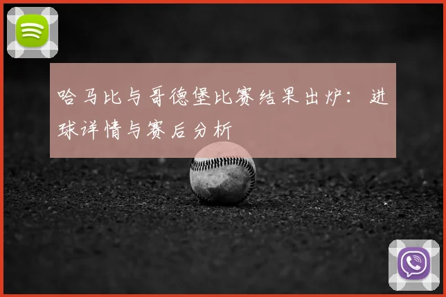 哈马比与哥德堡比赛结果出炉：进球详情与赛后分析