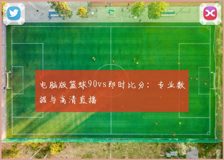 电脑版篮球90vs即时比分:专业数据与高清直播