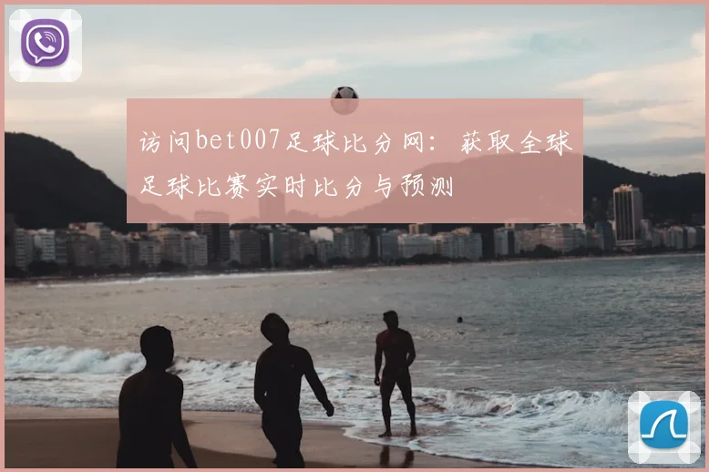访问bet007足球比分网：获取全球足球比赛实时比分与预测