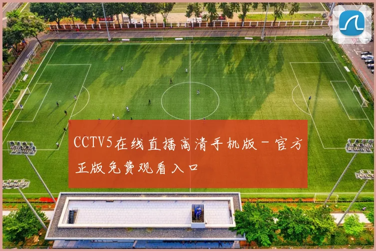 CCTV5在线直播高清手机版 - 官方正版免费观看入口