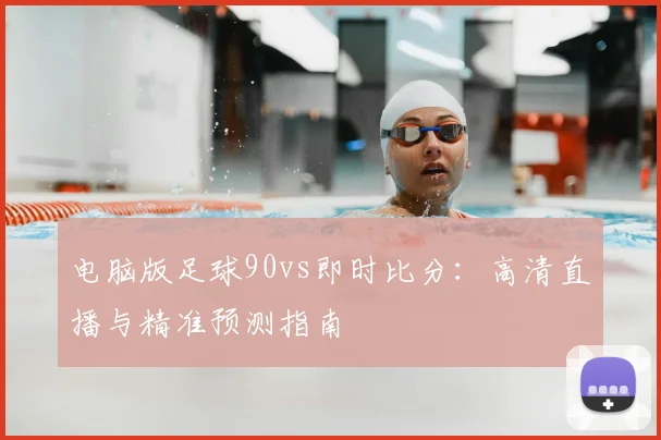 电脑版足球90vs即时比分：高清直播与精准预测指南