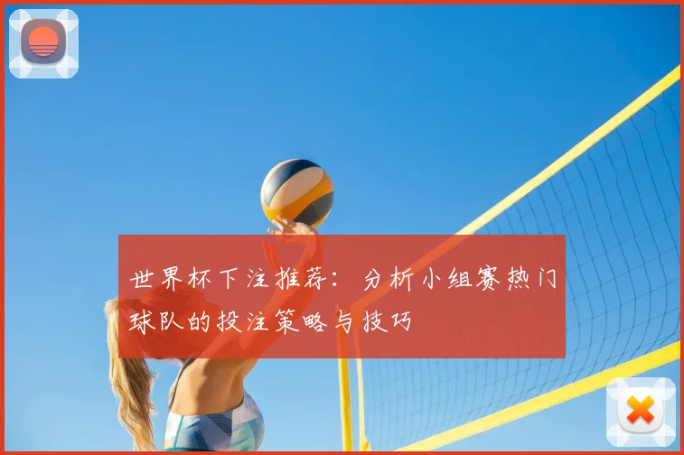 世界杯下注推荐：分析小组赛热门球队的投注策略与技巧