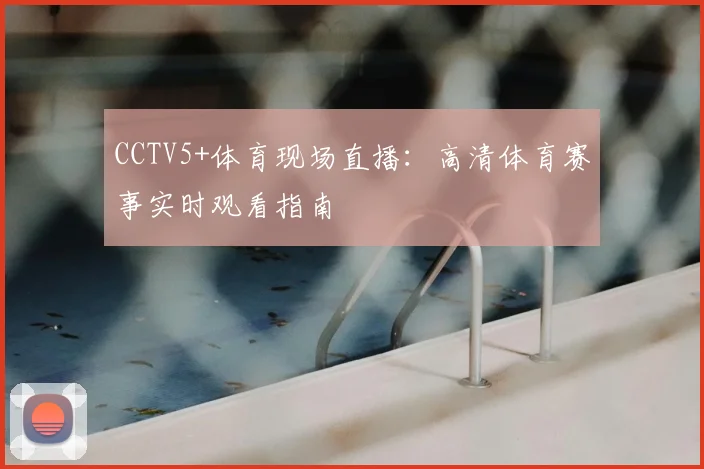 CCTV5+体育现场直播：高清体育赛事实时观看指南