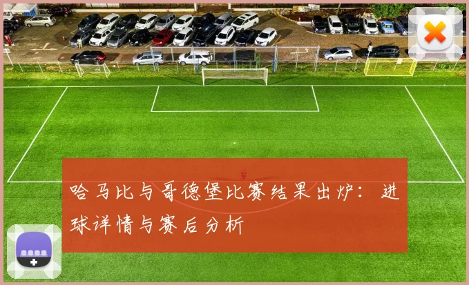 哈马比与哥德堡比赛结果出炉：进球详情与赛后分析
