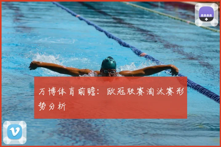 万博体育前瞻：欧冠联赛淘汰赛形势分析