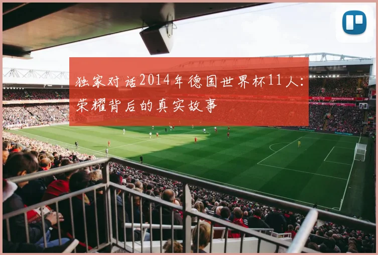 独家对话2014年德国世界杯11人：荣耀背后的真实故事