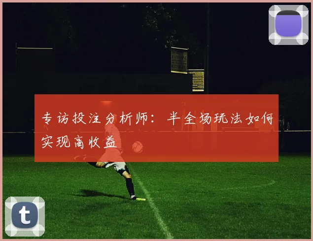专访投注分析师：半全场玩法如何实现高收益
