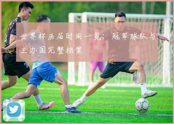 世界杯历届时间一览：冠军球队与主办国完整档案