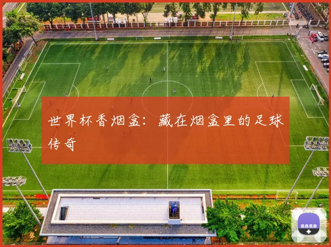 世界杯香烟盒：藏在烟盒里的足球传奇