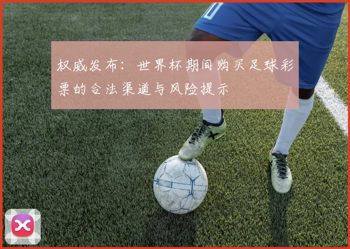 权威发布：世界杯期间购买足球彩票的合法渠道与风险提示