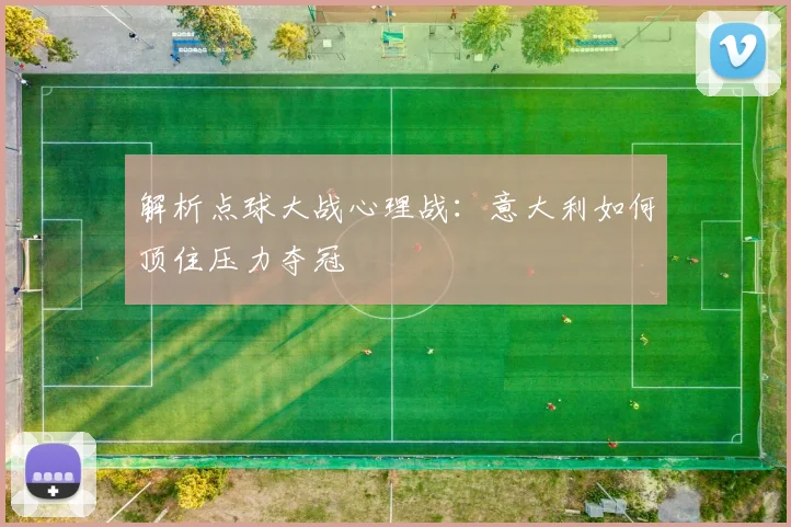 解析点球大战心理战：意大利如何顶住压力夺冠
