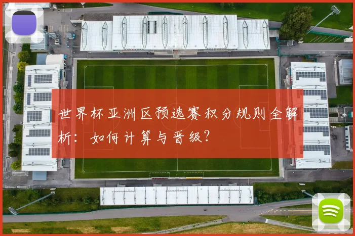 世界杯亚洲区预选赛积分规则全解析：如何计算与晋级？