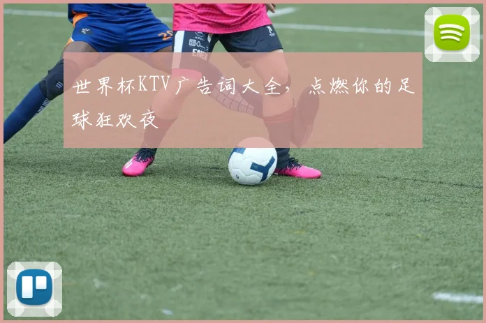 世界杯KTV广告词大全，点燃你的足球狂欢夜