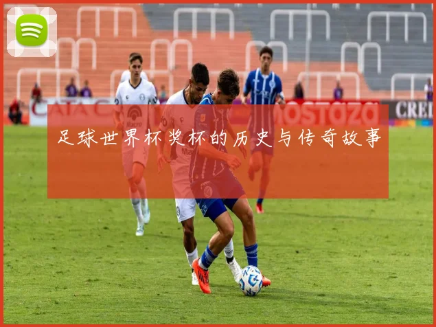 足球世界杯奖杯的历史与传奇故事