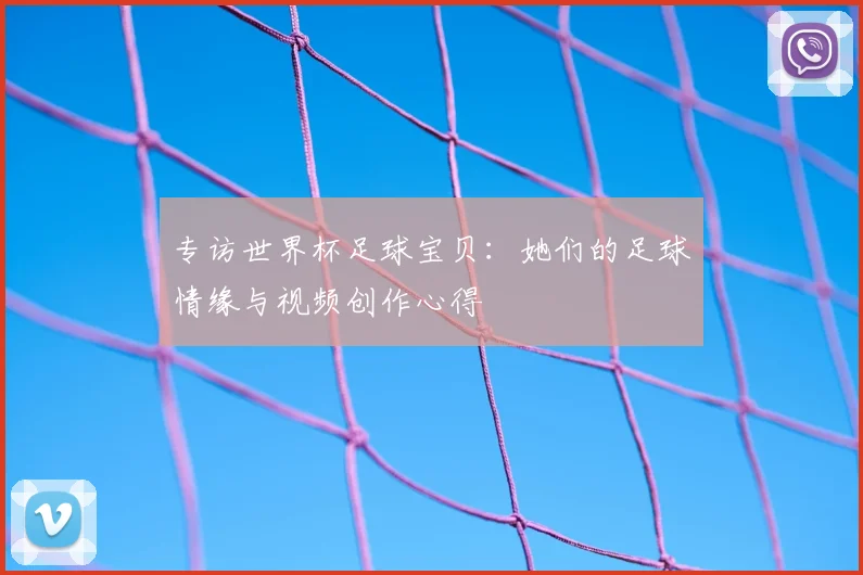 专访世界杯足球宝贝：她们的足球情缘与视频创作心得