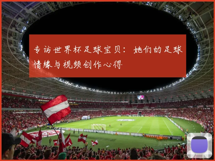 专访世界杯足球宝贝：她们的足球情缘与视频创作心得