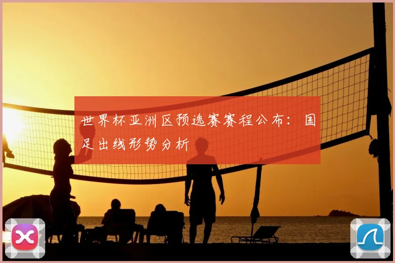 世界杯亚洲区预选赛赛程公布：国足出线形势分析