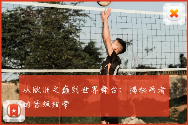 从欧洲之巅到世界舞台：揭秘两者的晋级纽带