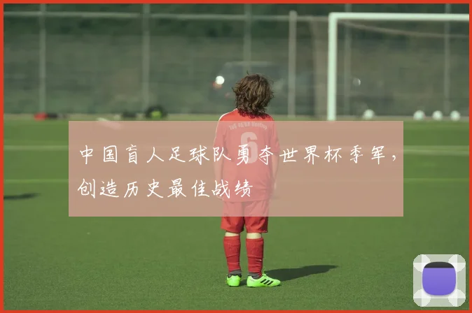中国盲人足球队勇夺世界杯季军，创造历史最佳战绩