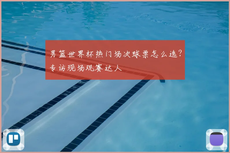 男篮世界杯热门场次球票怎么选?专访现场观赛达人