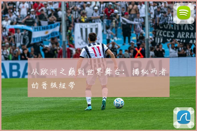 从欧洲之巅到世界舞台：揭秘两者的晋级纽带