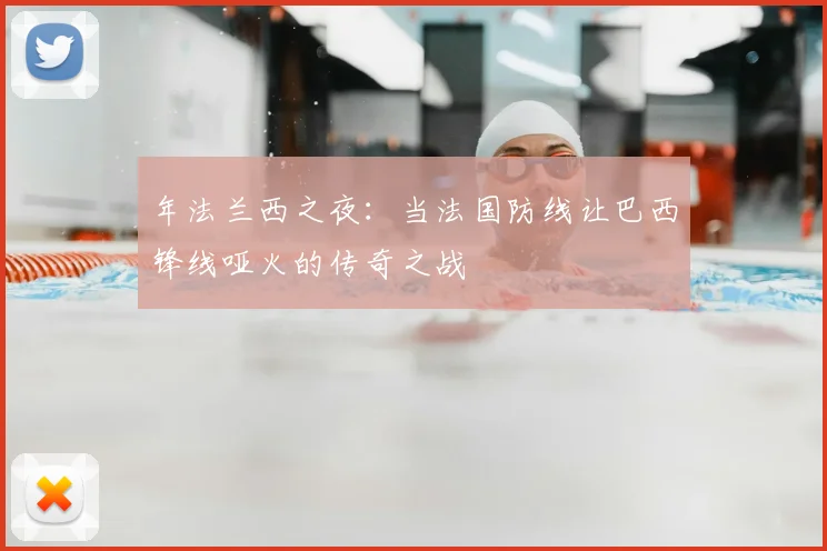 年法兰西之夜：当法国防线让巴西锋线哑火的传奇之战