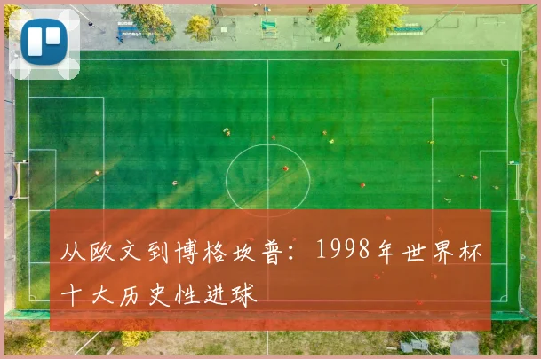 从欧文到博格坎普：1998年世界杯十大历史性进球