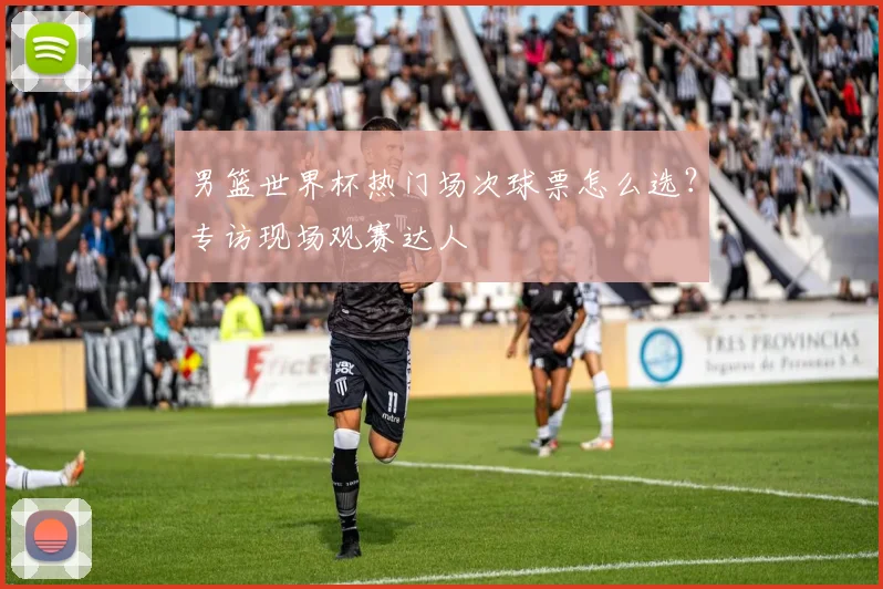 男篮世界杯热门场次球票怎么选?专访现场观赛达人