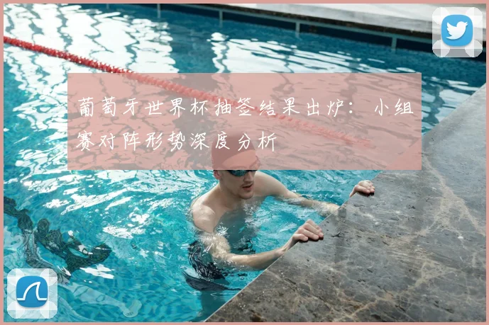 葡萄牙世界杯抽签结果出炉:小组赛对阵形势深度分析