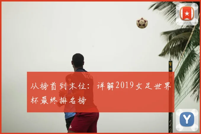 从榜首到末位：详解2019女足世界杯最终排名榜