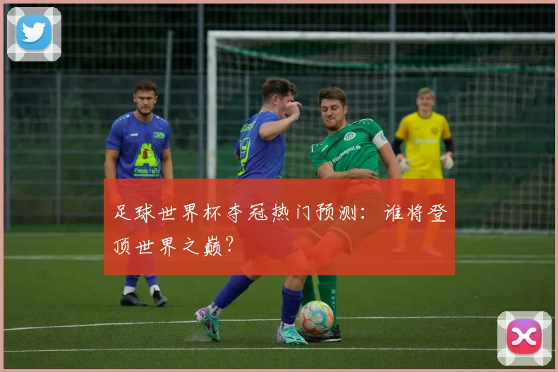 足球世界杯夺冠热门预测：谁将登顶世界之巅？
