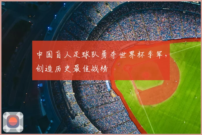 中国盲人足球队勇夺世界杯季军，创造历史最佳战绩