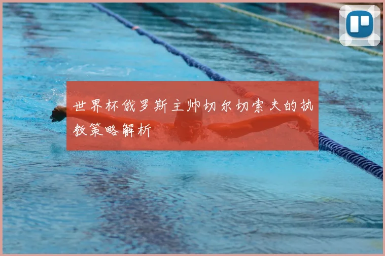 世界杯俄罗斯主帅切尔切索夫的执教策略解析