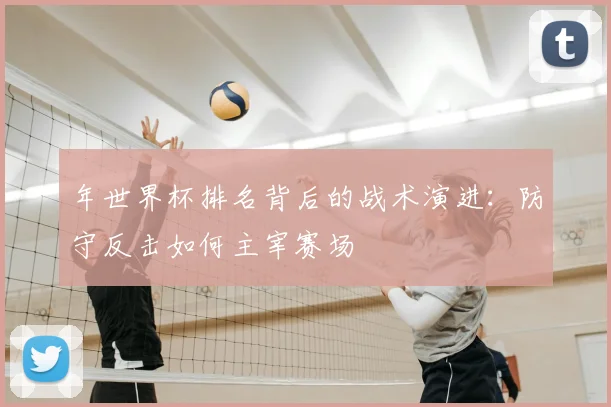 年世界杯排名背后的战术演进:防守反击如何主宰赛场